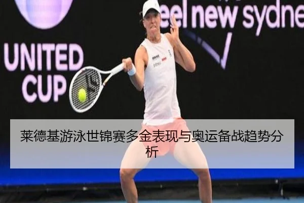 莱德基游泳世锦赛多金表现与奥运备战趋势分析